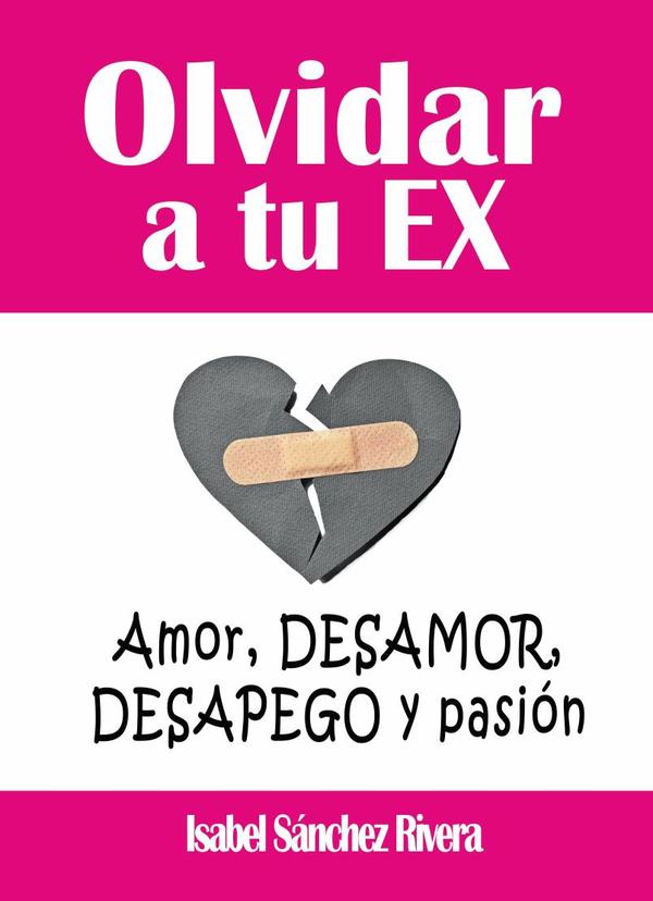 Olvidar a tu Ex. ”Amor, desamor, Desapego y pasión”